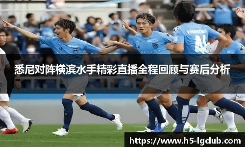 悉尼对阵横滨水手精彩直播全程回顾与赛后分析